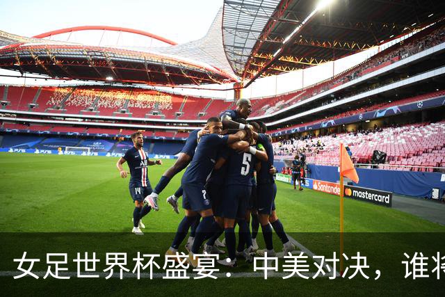 女足世界杯盛宴：中美对决，谁将拔得头筹？