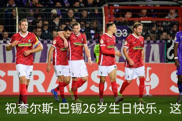 祝查尔斯-巴锡26岁生日快乐，这家伙简直是赛场上的大闹天宫！