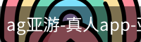 ag亚游-真人app-亚游平台